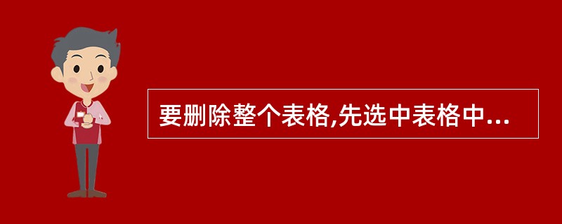要删除整个表格,先选中表格中的所有行,然后按DEL键即可。()