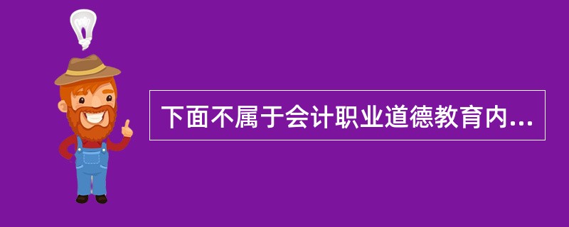 下面不属于会计职业道德教育内容的是( )。