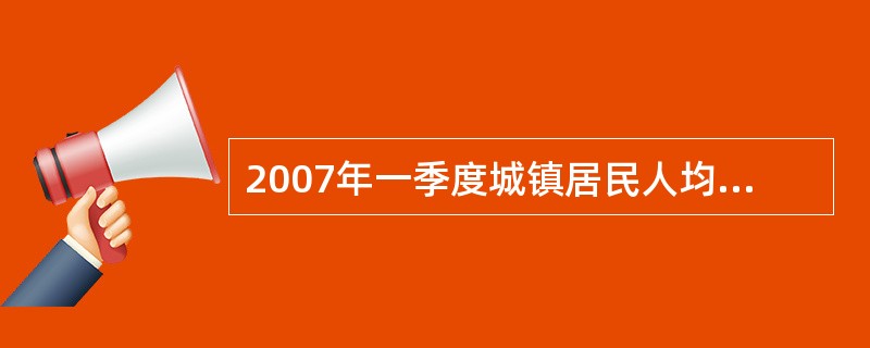 2007年一季度城镇居民人均可支配收入是农村居民人均现金收入的( )。