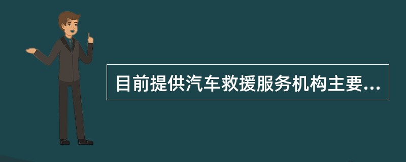 目前提供汽车救援服务机构主要有4S店、专业救援公司、汽车俱乐部以及保险公司。 三