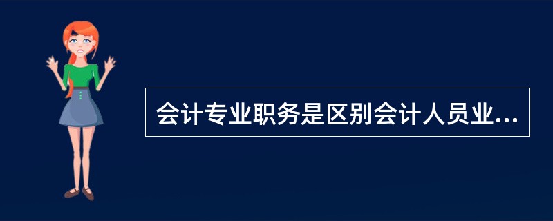 会计专业职务是区别会计人员业务技能的技术等级。会计专业职务分为高级会计师、会计师