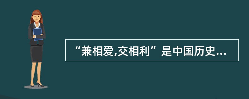 “兼相爱,交相利”是中国历史上第一次思想大解放中理论最简洁、伦理色彩最浓厚的思想