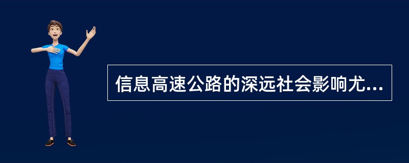 信息高速公路的深远社会影响尤其明显地体现在人类文化变迁和新的文化产业的_____