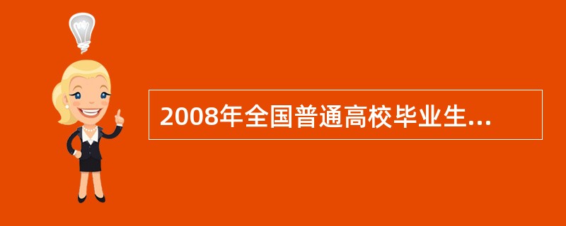 2008年全国普通高校毕业生较上年增加了( )。