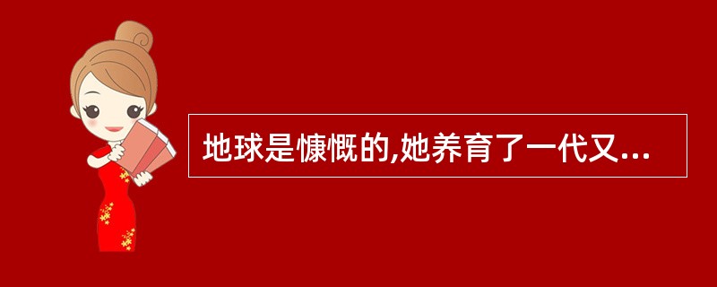 地球是慷慨的,她养育了一代又一代人类;地球是无情的,她也报复了_______施虐