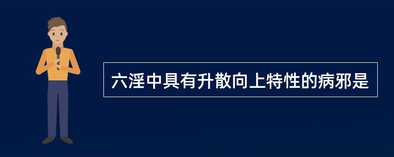 六淫中具有升散向上特性的病邪是