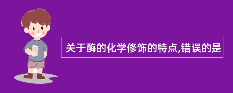 关于酶的化学修饰的特点,错误的是