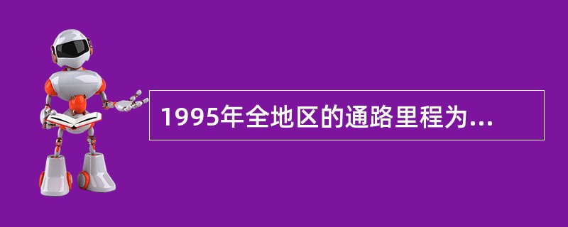 1995年全地区的通路里程为( )千米。