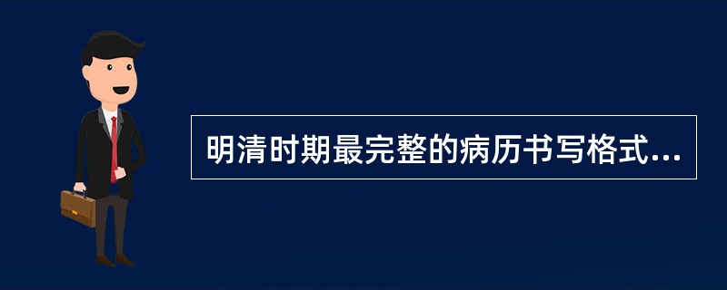 明清时期最完整的病历书写格式载于