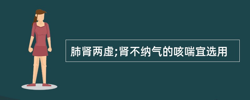 肺肾两虚;肾不纳气的咳喘宜选用