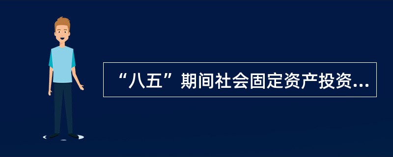 “八五”期间社会固定资产投资为( )亿美元。