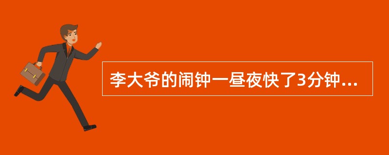 李大爷的闹钟一昼夜快了3分钟,他想让这个钟在明天早上北京时间8点准时闹,那么,当