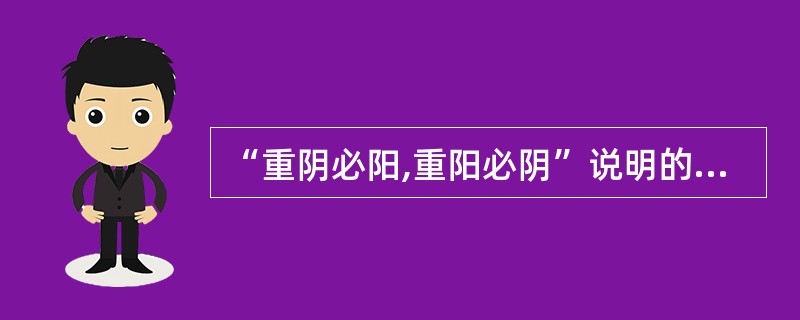 “重阴必阳,重阳必阴”说明的阴阳关系是