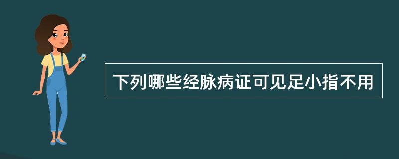 下列哪些经脉病证可见足小指不用