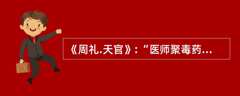 《周礼.天官》:“医师聚毒药以供医事”,其中“毒药”是指