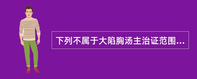 下列不属于大陷胸汤主治证范围的是