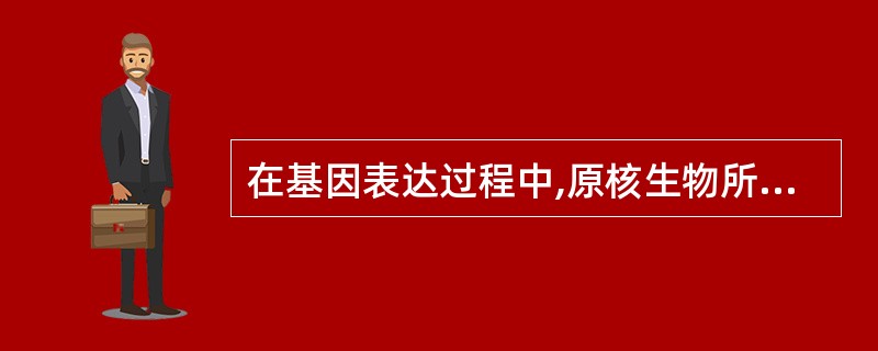 在基因表达过程中,原核生物所特有,而真核生物没有的物质是