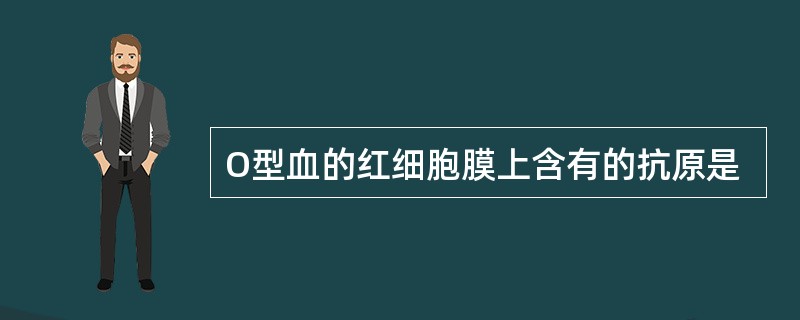 O型血的红细胞膜上含有的抗原是