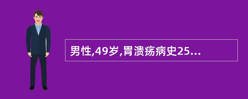 男性,49岁,胃溃疡病史25年,反复发作,每于抑酸对症治疗后好转,2个月来,又有