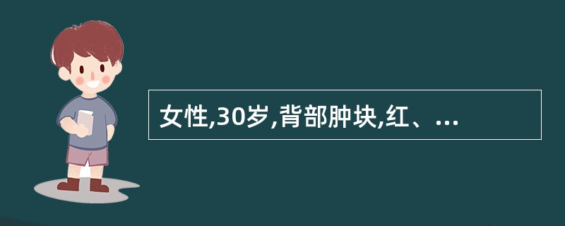 女性,30岁,背部肿块,红、肿、疼痛3天,寒战、发热39℃,查体:背部肿物3cm