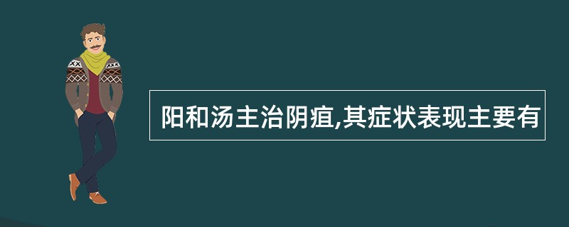 阳和汤主治阴疽,其症状表现主要有