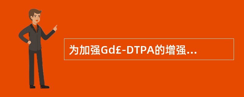 为加强Gd£­DTPA的增强效果,常辅以哪几种技术 ( )