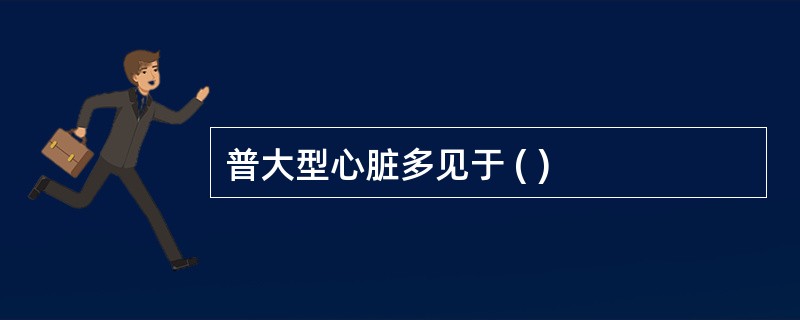 普大型心脏多见于 ( )