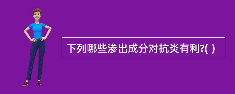 下列哪些渗出成分对抗炎有利?( )