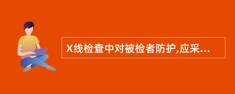 X线检查中对被检者防护,应采取的措施 ( )