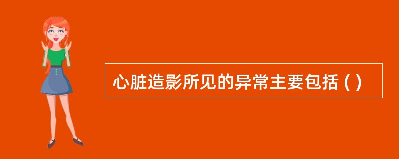 心脏造影所见的异常主要包括 ( )