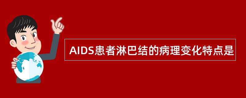 AIDS患者淋巴结的病理变化特点是