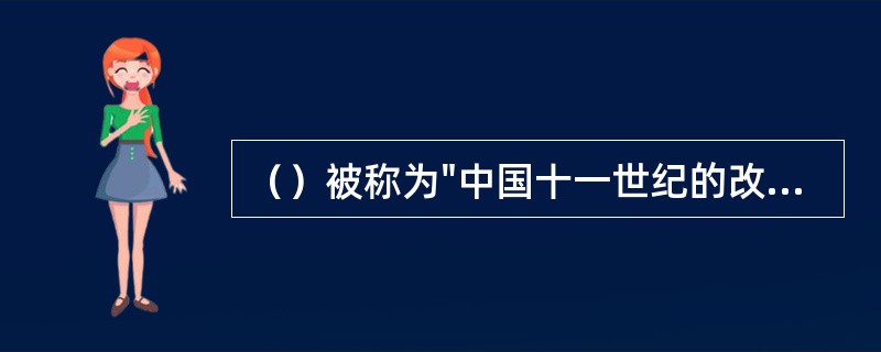 （）被称为"中国十一世纪的改革家"。