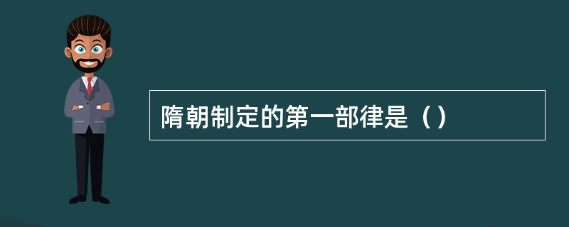 隋朝制定的第一部律是（）