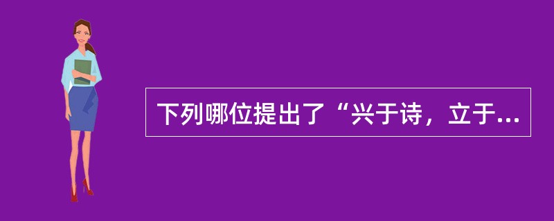 下列哪位提出了“兴于诗，立于礼，成于乐”的音乐教育思想（）