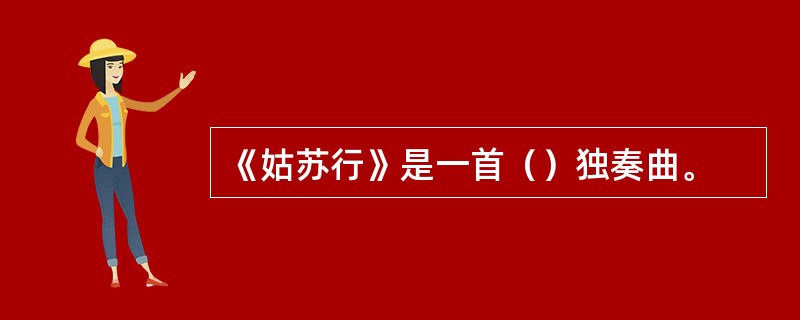 《姑苏行》是一首（）独奏曲。