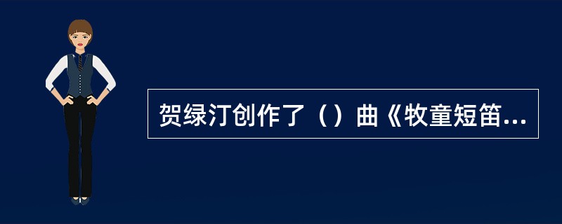 贺绿汀创作了（）曲《牧童短笛》。
