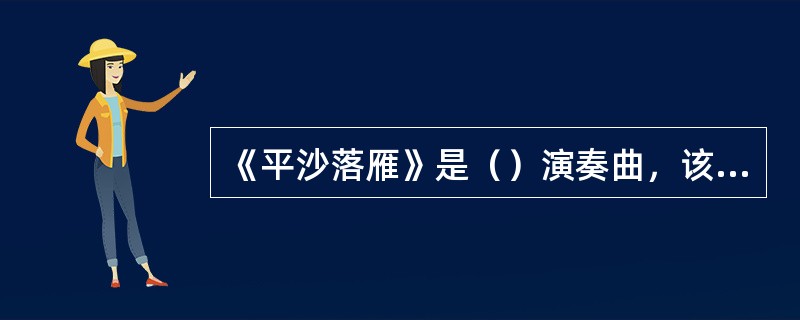 《平沙落雁》是（）演奏曲，该曲古琴，洞箫、琵琶皆有，且以古琴闻名。