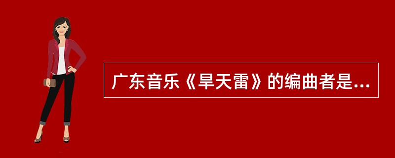 广东音乐《旱天雷》的编曲者是（）