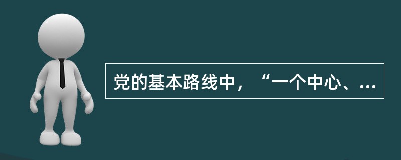 党的基本路线中，“一个中心、两个基本点”是什么？