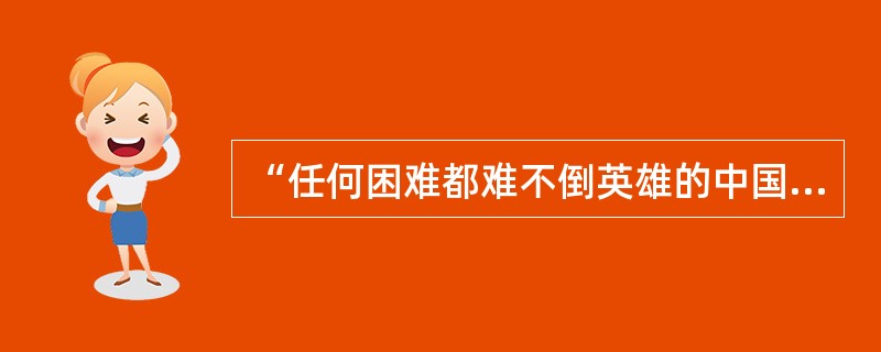 “任何困难都难不倒英雄的中国人民”出自谁口？（）