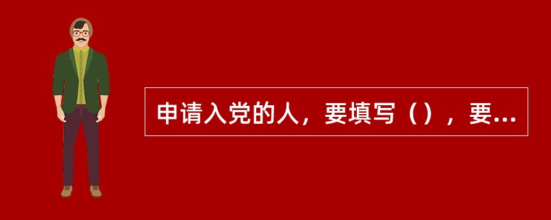 申请入党的人，要填写（），要有两名（）作介绍人，要经过（）通过和（）批准，并且经