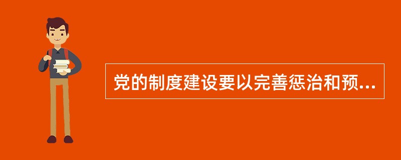 党的制度建设要以完善惩治和预防腐败体系为重点。