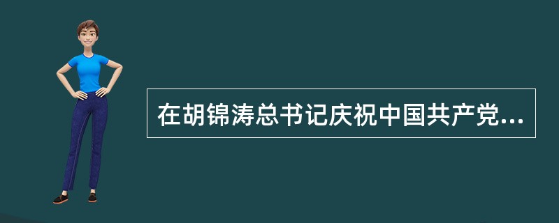 在胡锦涛总书记庆祝中国共产党90周年大会上的讲话中，指出我们党目前面临许多前所未