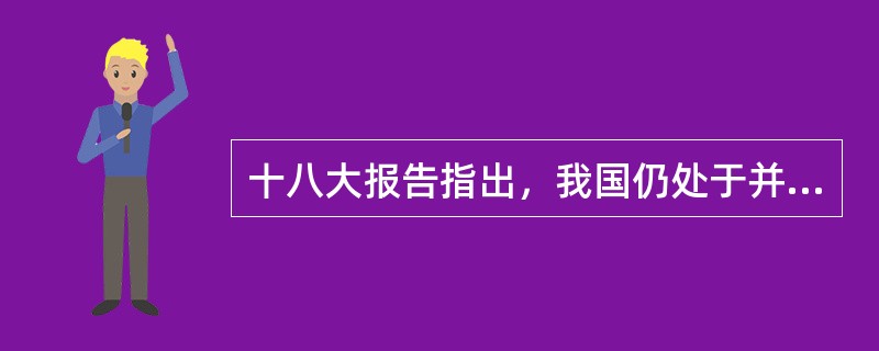 十八大报告指出，我国仍处于并将长期处于（）的基本国情没有变，（）同（）之间的矛盾