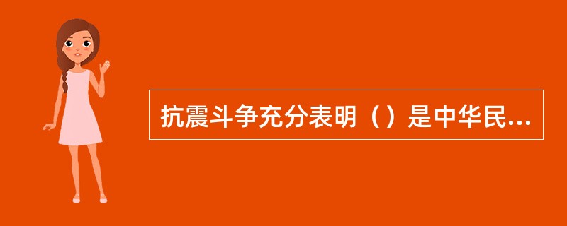 抗震斗争充分表明（）是中华民族的宝贵财富，是战胜一切艰难险阻的强大动力。