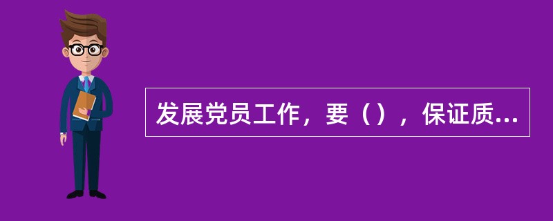 发展党员工作，要（），保证质量，有领导、有计划地进行。