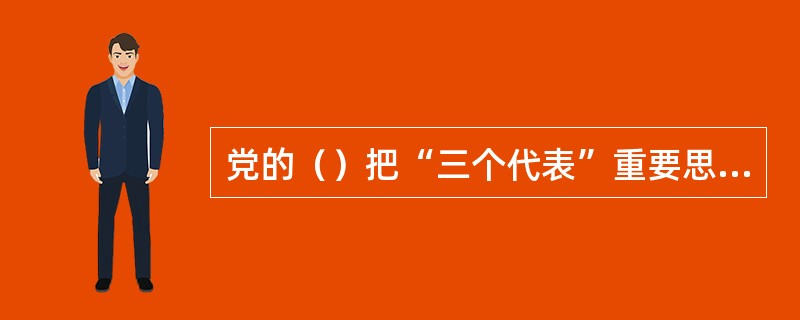 党的（）把“三个代表”重要思想郑重地写在自己的旗帜上。