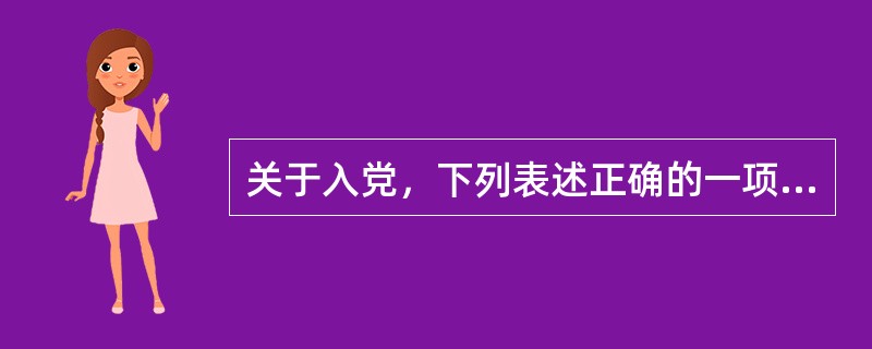 关于入党，下列表述正确的一项是（）