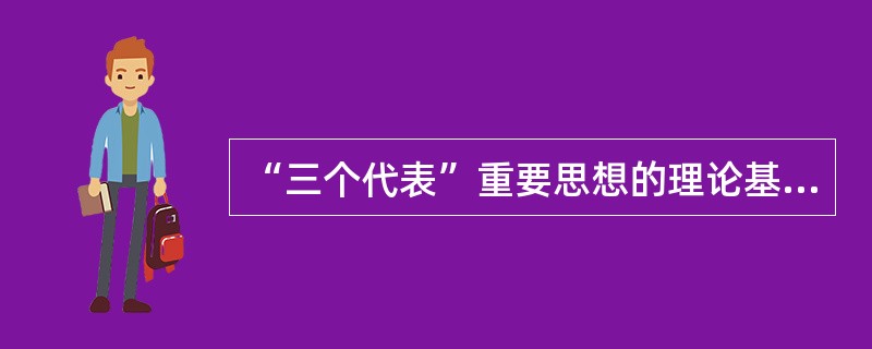 “三个代表”重要思想的理论基础是（）