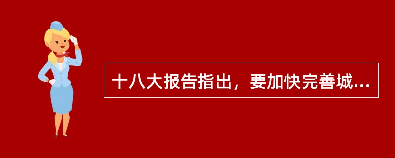 十八大报告指出，要加快完善城乡发展一体化体制机制，促进城乡要素平等交换和公共资源